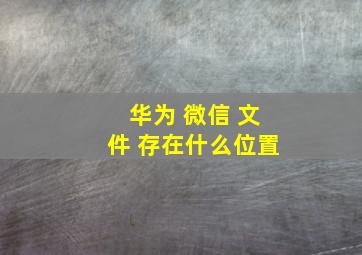 华为 微信 文件 存在什么位置